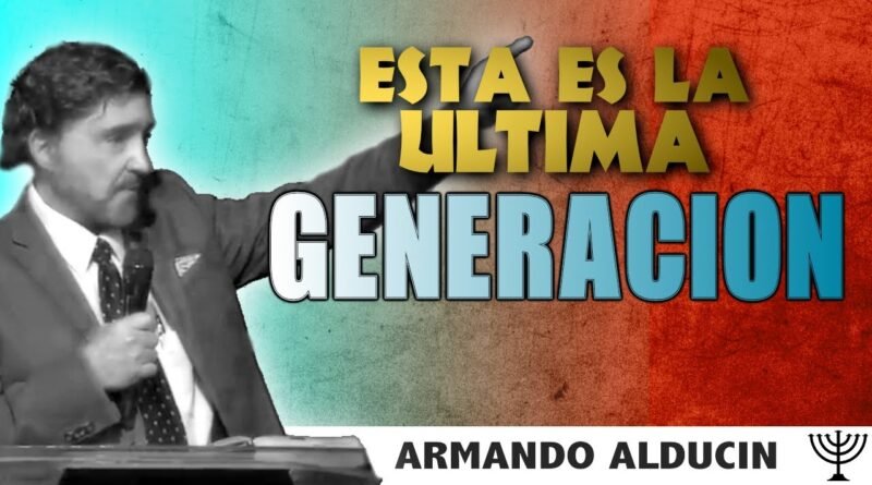 LA ULTIMA GENERACIÓN - REFERIDO A LAS SAGRADAS ESCRITURAS  - DR. ARMANDO ALDUCIN 2021"