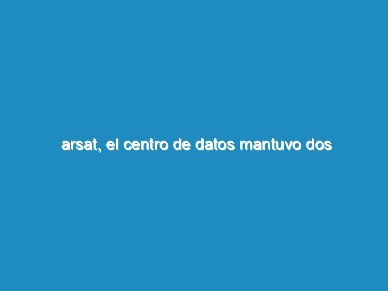 Arsat, el centro de datos mantuvo dos certificaciones ISO