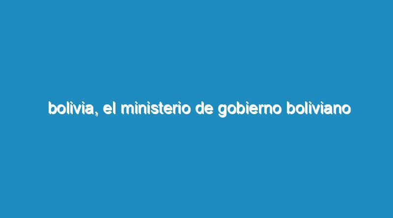 Bolivia, el Ministerio de Gobierno Boliviano amenazó a la delegación Argentina de los Derechos Humanos.