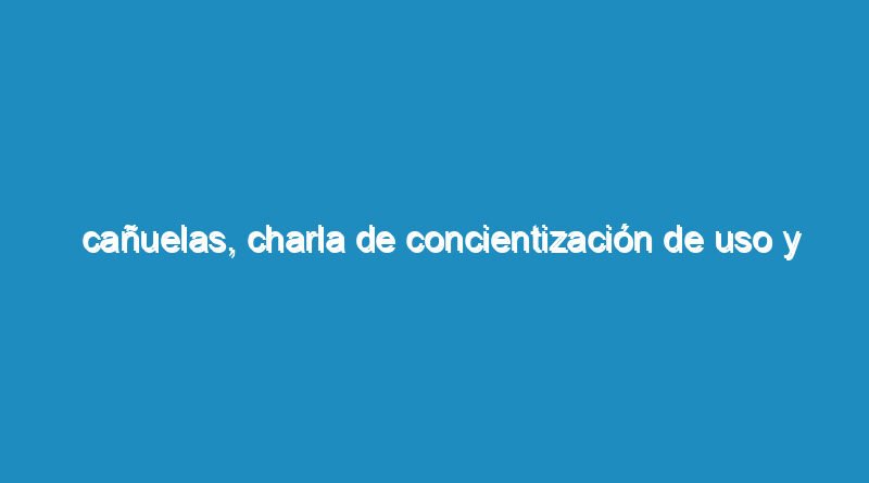 Cañuelas, Charla de concientización de uso y venta de pirotecnia.
