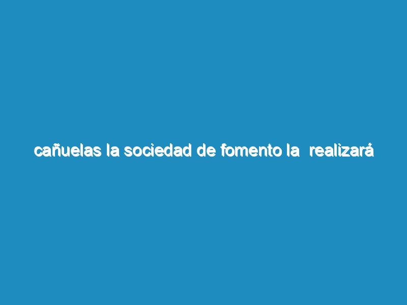 Cañuelas la Sociedad de Fomento La  realizará un Festival de Rock.