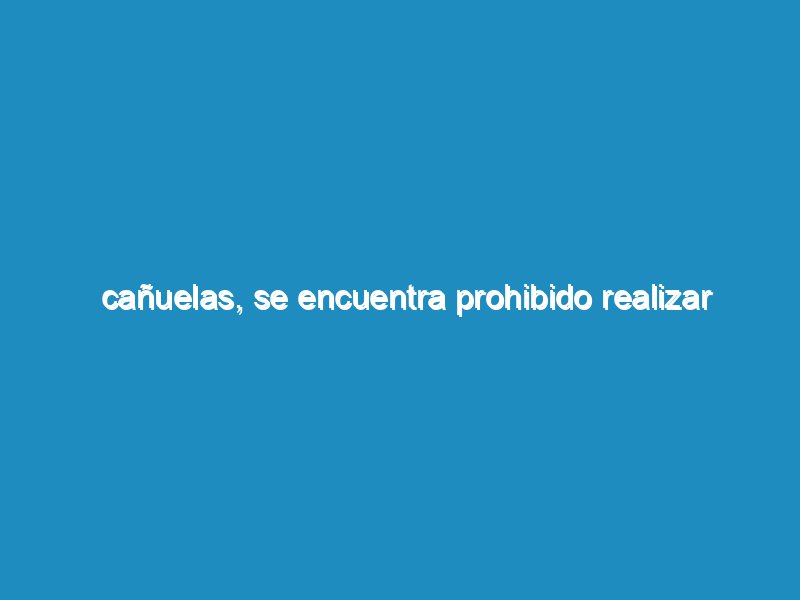 Cañuelas, se encuentra prohibido realizar eventos sociales en quintas y salones que no estén habilitados o  puestos de venta de artículos pirotécnicos