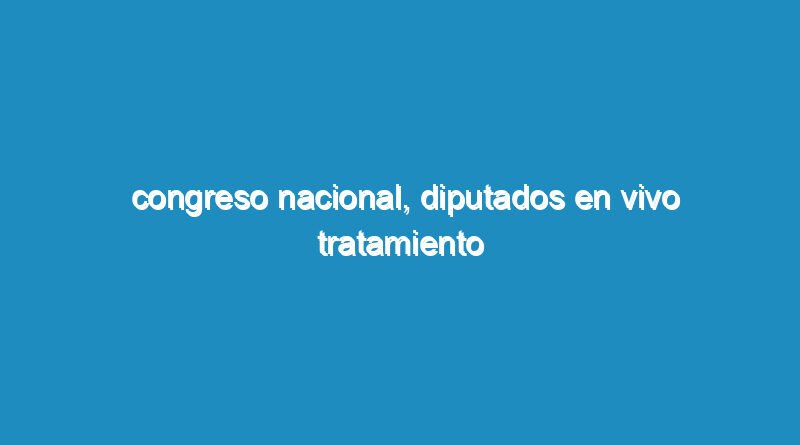 Congreso Nacional, Diputados en vivo tratamiento de las leyes enviadas por el Gobierno de Fernández.