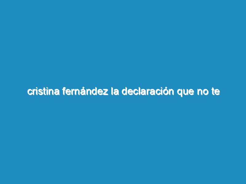 Cristina Fernández la declaración que no te dejaron ver.