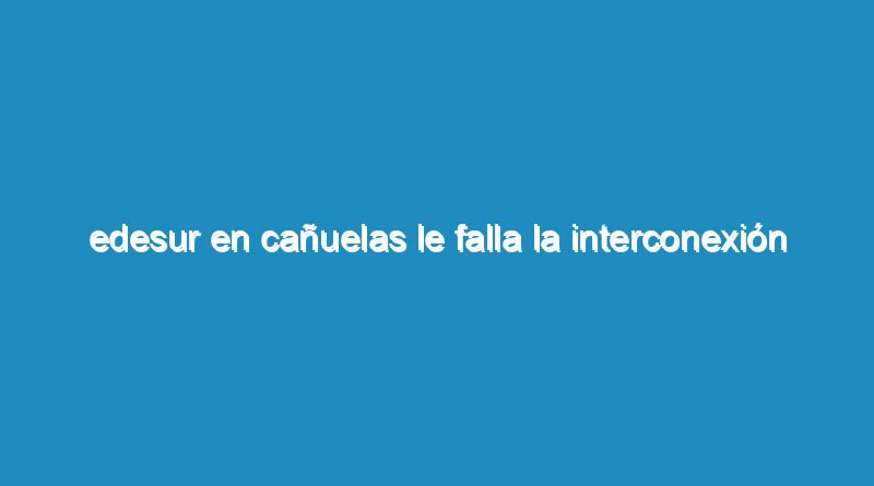 Edesur en Cañuelas le falla la interconexión por falta de mantenimiento en la red de Media Tensión13800 voltios.