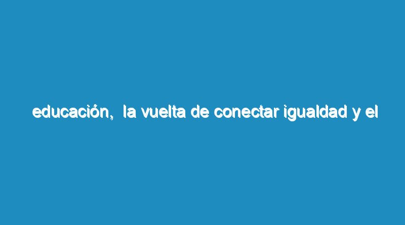 Educación,  la vuelta de Conectar Igualdad y el lanzamiento de un  plan nacional de lectura dirigida a 10 millones de alumnos.