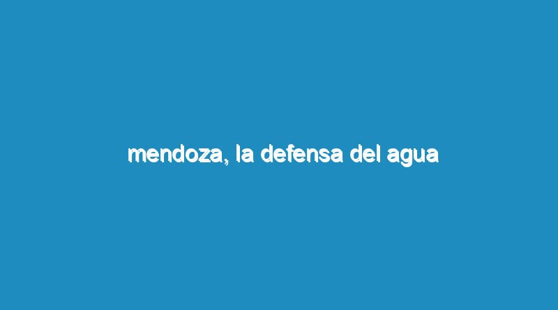 Mendoza, La defensa del agua