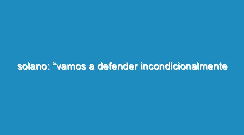 Solano: “Vamos a defender incondicionalmente las reivindicaciones populares y la independencia política de los trabajadores”