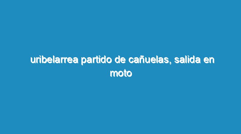 Uribelarrea partido de Cañuelas, salida en Moto Grupal.