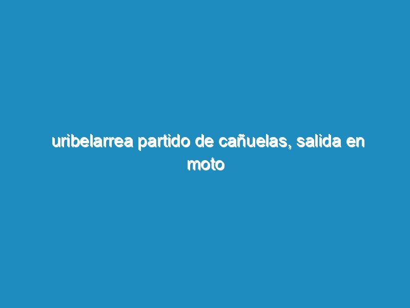 Uribelarrea partido de Cañuelas, salida en Moto Grupal.